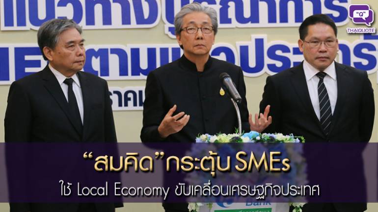 “สมคิด” กระตุ้น SMEs ใช้ Local Economy ขับเคลื่อนเศรษฐกิจประเทศ