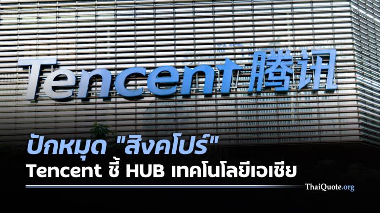 Tencent ปักหมุดสิงคโปร์ HUB ธุรกิจ หนีปมขัดแย้งในอินเดีย-สหรัฐฯ