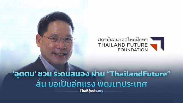 'อุตตม' ชวน ระดมสมอง ผ่าน “ThailandFuture” ลั่น ขอเป็นอีกแรง พัฒนาประเทศ