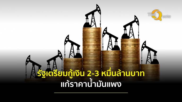 รัฐบาลเตรียมกู้เงิน 2-3 หมื่นล้านบาท แก้ปัญหาน้ำมันราคาแพง ด้านหอการค้าไทยชี้ยุบสภาไม่สะเทือน ศก.