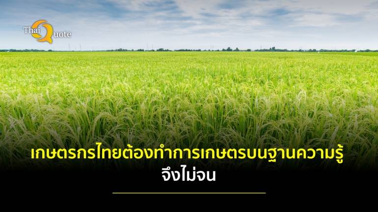 ปัญหารากเหง้าของเกษตรกรไทยคือความไม่รู้ การทำเกษตรต้องอยู่บนฐานความรู้ จึงไม่จน