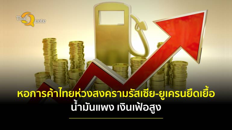 หอการค้าไทยห่วงสถานการณ์รัสเซีย-ยูเครนยืดเยื้อ เศรษฐกิจชะลอตัว ด้านม.หอการค้าไทยคาดเงินเฟ้อ 4.5-5.5%