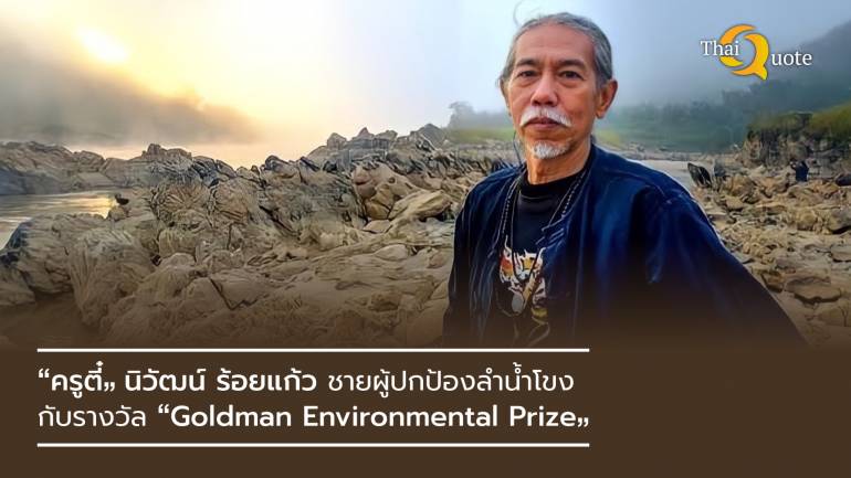 “ครูตี๋” นิวัฒน์ ร้อยแก้ว ชายผู้ปกป้องลำน้ำโขง กับรางวัล “Goldman Environmental Prize”