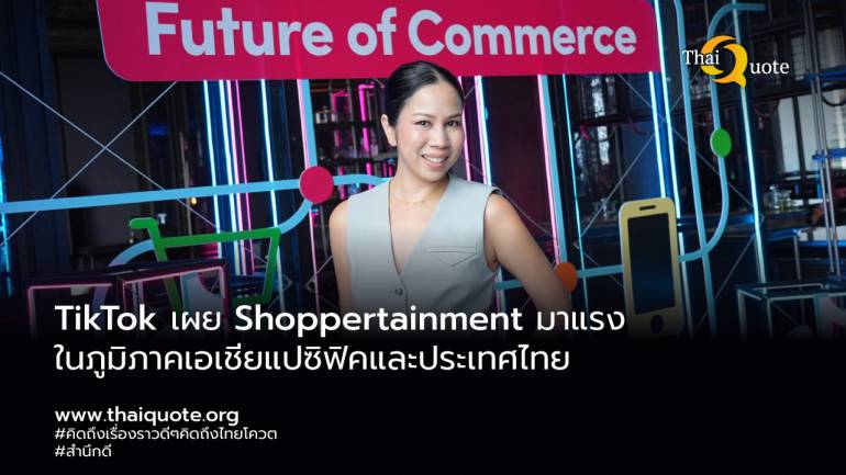 TikTok เผย Shoppertainment มาแรงในภูมิภาคเอเชียแปซิฟิคและประเทศไทย คาดจะสร้างโอกาสมูลค่า 1 ล้านล้านเหรียญสหรัฐ ภายในปี 2568