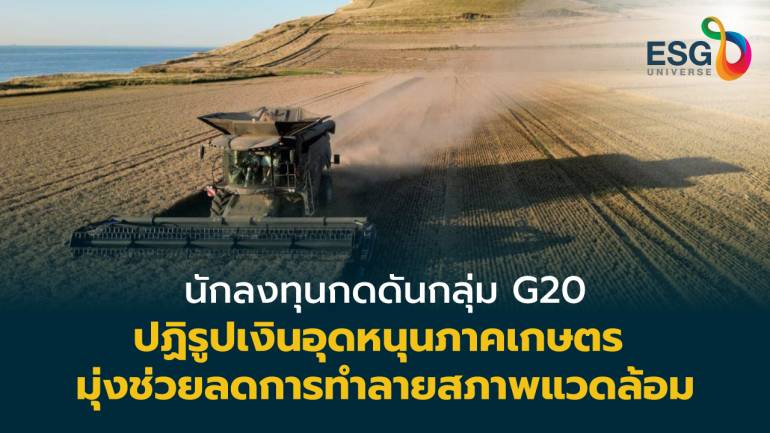 กลุ่มนักลงทุนรายใหญ่เรียกร้อง G 20 จัดระบบอุดหนุนสินค้าเกษตรให้สอดคล้องกับสภาพภูมิอากาศ 