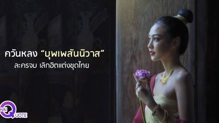 ควันหลง “บุพเพสันนิวาส” ละครจบ เลิกฮิตแต่งชุดไทย