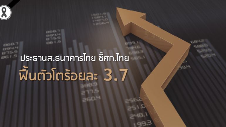 ประธาน ส.ธนาคารไทย ชี้ศก.ไทย ฟื้นตัวโตร้อยละ 3.7