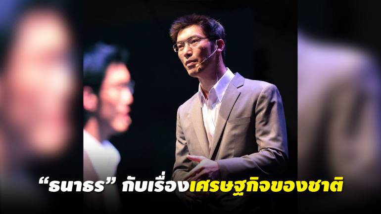 อ่าน “ธนาธร” เศรษฐกิจไทย “อนาคตใหม่”จะแก้ยังไง 